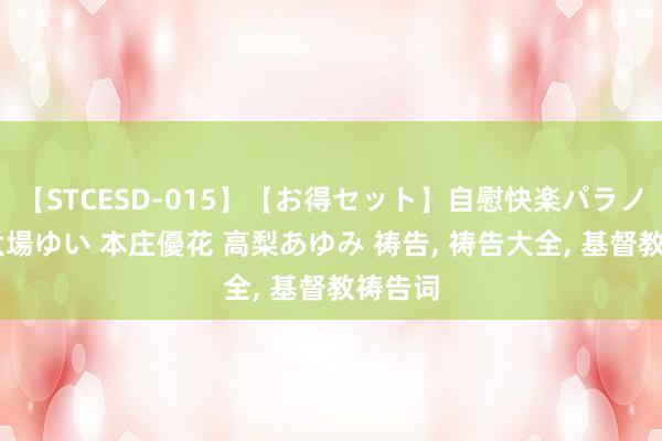 【STCESD-015】【お得セット】自慰快楽パラノイド 大場ゆい 本庄優花 高梨あゆみ 祷告， 祷告大全， 基督教祷告词