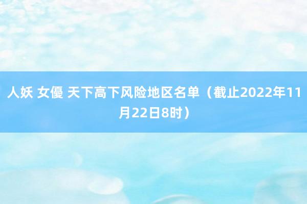 人妖 女優 天下高下风险地区名单（截止2022年11月22日8时）