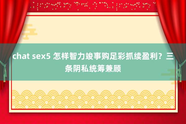 chat sex5 怎样智力竣事购足彩抓续盈利？三条阴私统筹兼顾