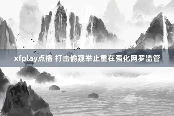 xfplay点播 打击偷窥举止重在强化网罗监管