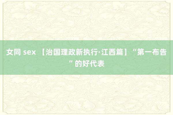 女同 sex 【治国理政新执行·江西篇】“第一布告”的好代表