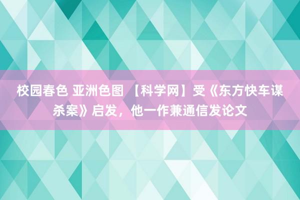 校园春色 亚洲色图 【科学网】受《东方快车谋杀案》启发，他一作兼通信发论文