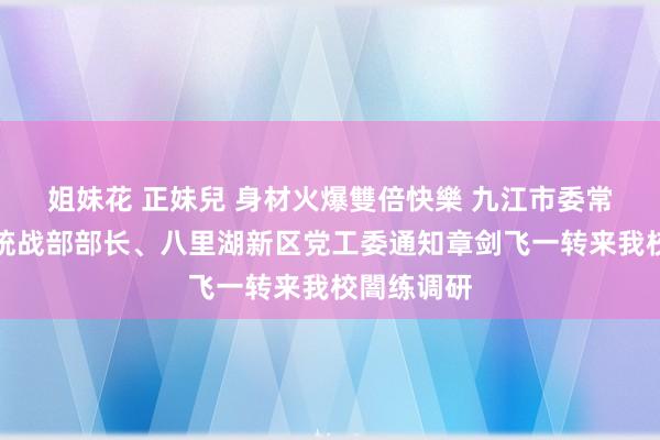 姐妹花 正妹兒 身材火爆雙倍快樂 九江市委常委、市委统战部部长、八里湖新区党工委通知章剑飞一转来我校闇练调研