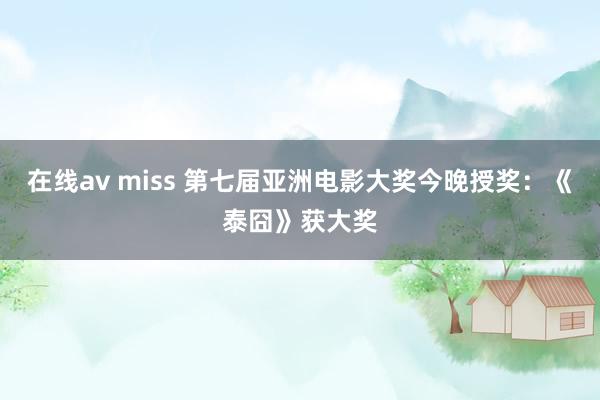 在线av miss 第七届亚洲电影大奖今晚授奖：《泰囧》获大奖